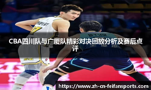 CBA四川队与广厦队精彩对决回放分析及赛后点评
